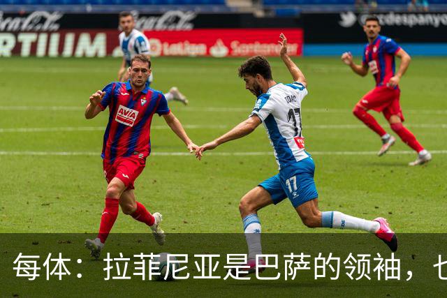 每体：拉菲尼亚是巴萨的领袖，也是主帅在场上的完美延伸